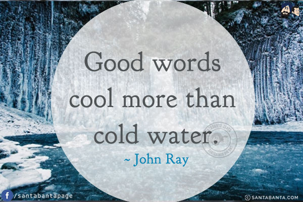 Good words cool more than cold water.