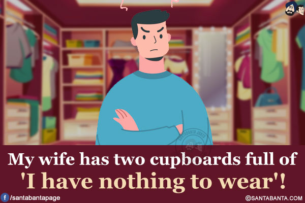 My wife has two cupboards full of 'I have nothing to wear'!