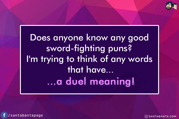 Does anyone know any good sword-fighting puns? I'm trying to think of any words that have...<br/>
.<br/>
.<br/>
.<br/>
.<br/>
.<br/>
...a duel meaning!