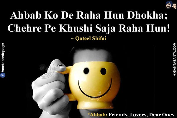 Ahbab Ko De Raha Hun Dhokha;<br/>
Chehre Pe Khushi Saja Raha Hun!<br/><br/>
*Ahbab: Friends, Lovers, Dear Ones