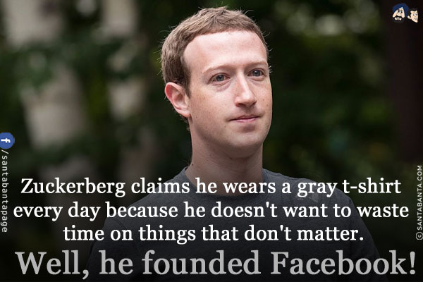 Zuckerberg claims he wears a gray t-shirt every day because he doesn't want to waste time on things that don't matter.<br/>
Well, he founded Facebook!