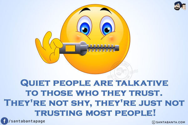 Quiet people are talkative to those who they trust. They're not shy, they're just not trusting most people!