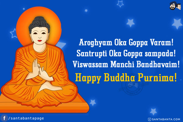 Aroghyam Oka Goppa Varam!<br/>
Santrupti Oka Goppa sampada!<br/>
Viswassam Manchi Bandhavaim!<br/>
Happy Buddha Purnima!