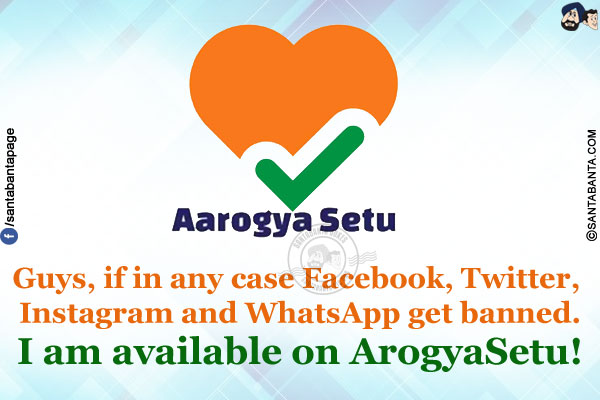 Guys, if in any case Facebook, Twitter, Instagram and WhatsApp get banned.<br/>
I am available on ArogyaSetu!