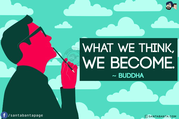 What we think, we become. 