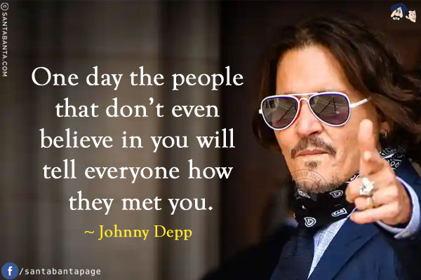 One day the people that don't even believe in you will tell everyone how they met you. 