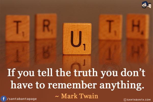 If you tell the truth you don't have to remember anything. 