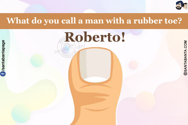 What do you call a man with a rubber toe?<br />
Roberto!
