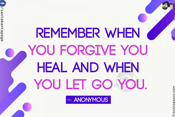 Remember When You Forgive You Heal And When You Let Go You.