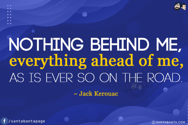 Nothing behind me, everything ahead of me, as is ever so on the road.