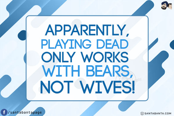 Apparently, playing dead only works with bears, not wives!