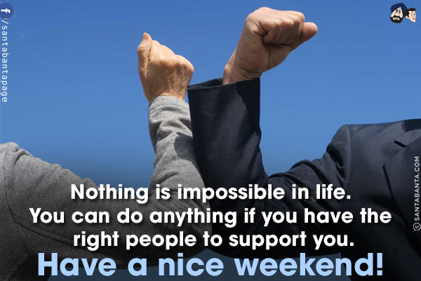 Nothing is impossible in life. You can do anything if you have the right people to support you.
Have a nice weekend!