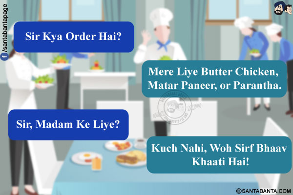 Waiter: Sir Kya Order Hai?<br/>
Man: Mere Liye Butter Chicken, Matar Paneer, or Parantha.<br/>
Waiter: Sir, Madam Ke Liye?<br/>
Man: Kuch Nahi, Woh Sirf Bhaav Khaati Hai!