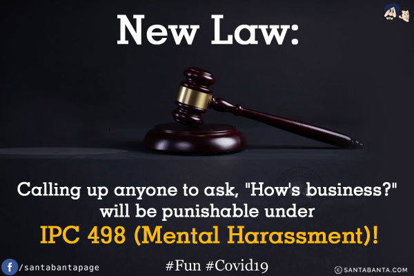 New Law:<br/>
Calling up anyone to ask, `How's business?` will be punishable under IPC 498 (Mental Harassment)!<br/>
#Fun #Covid19