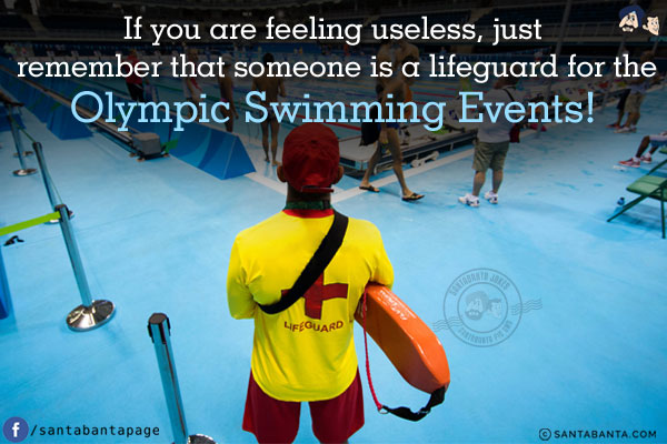 If you are feeling useless, just remember that someone is a lifeguard for the Olympic Swimming Events!