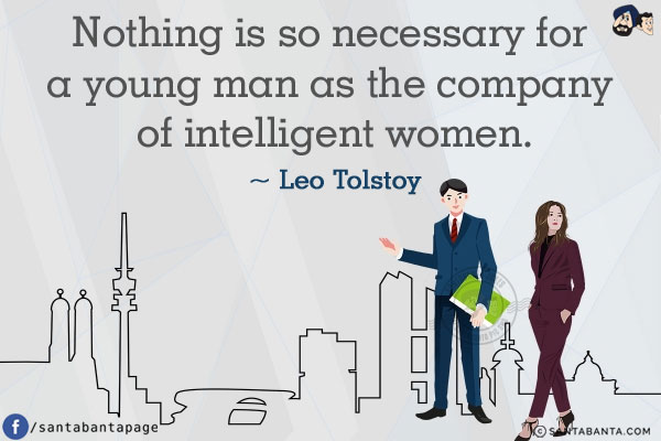 Nothing is so necessary for a young man as the company of intelligent women.
