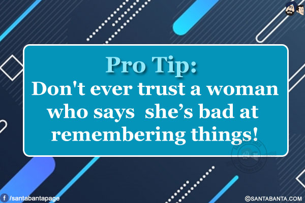 Pro Tip:<br/>
Don't ever trust a woman who says she's bad at remembering things!