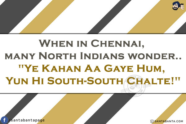 When in Chennai, many North Indians wonder..`Ye Kahan Aa Gaye Hum, Yun Hi South-South Chalte!`