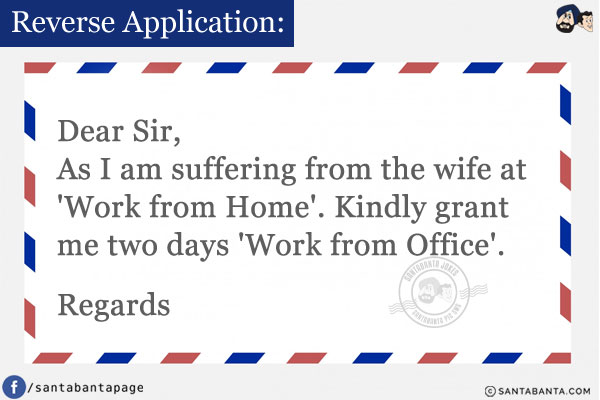 Reverse Application:<br/><br/>

Dear Sir,<br/>
As I am suffering from the wife at 'Work from Home'. Kindly grant me two days 'Work from Office'.
<br/><br/>
Regards