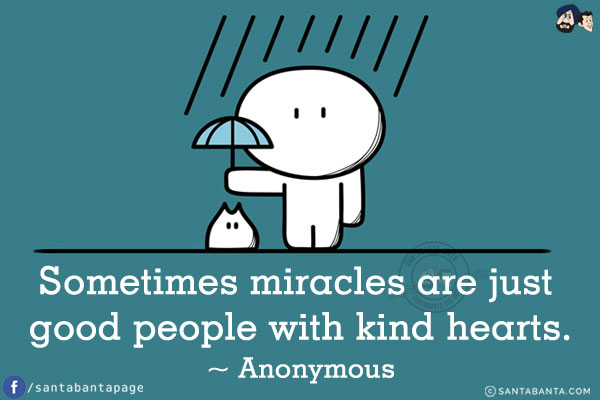 Sometimes miracles are just good people with kind hearts.