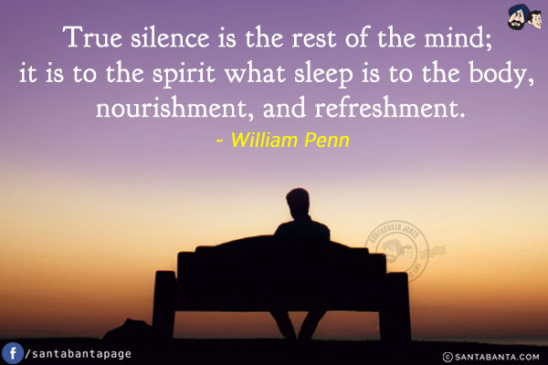 True silence is the rest of the mind; it is to the spirit what sleep is to the body, nourishment, and refreshment.