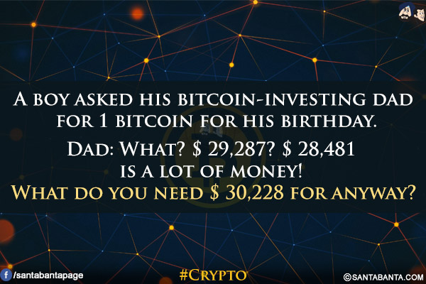 A boy asked his bitcoin-investing dad for 1 bitcoin for his birthday.<br/>
Dad: What? $ 29,287? $ 28,481 is a lot of money! What do you need $ 30,228 for anyway?<br/>
#Crypto