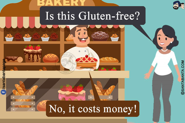 A girl at a bakery: Is this Gluten-free?<br/>
Baker: No, it costs money!