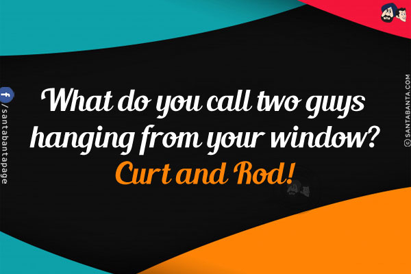 What do you call two guys hanging from your window?<br/>
Curt and Rod!