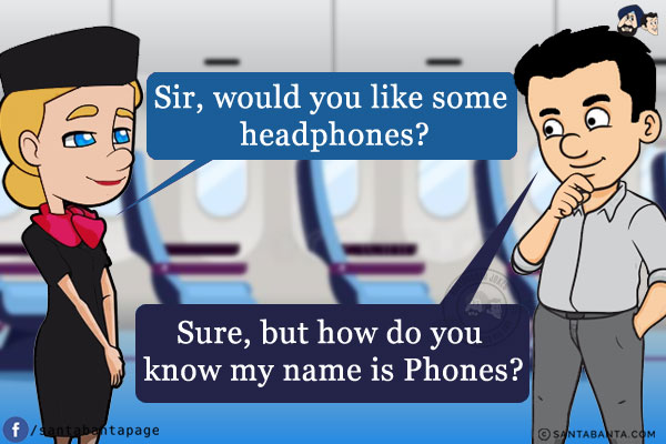 Airhostess: Sir, would you like some headphones?<br/>
Passenger: Sure, but how do you know my name is Phones?