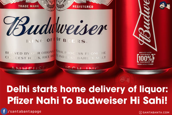 Delhi starts home delivery of liquor:<br/>
Pfizer Nahi To Budweiser Hi Sahi!