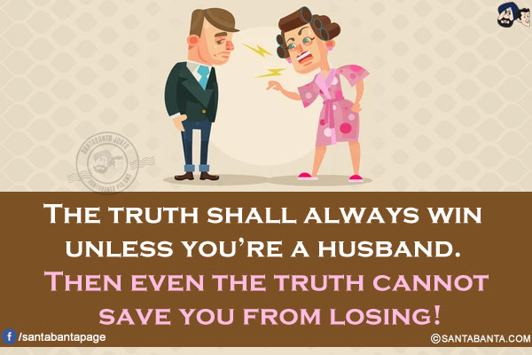 The truth shall always win unless you're a husband. Then even the truth cannot save you from losing!