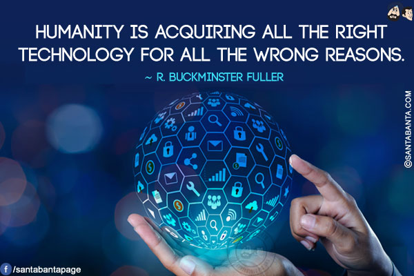 Humanity is acquiring all the right technology for all the wrong reasons.