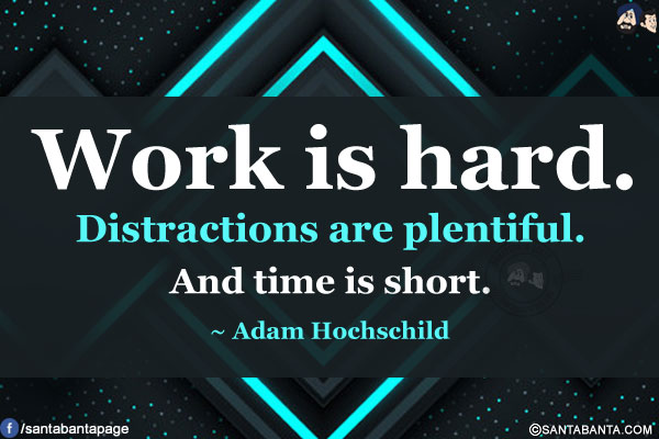 Work is hard. Distractions are plentiful. And time is short.