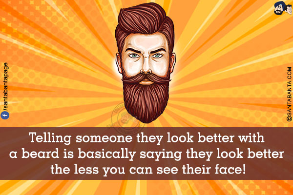 Telling someone they look better with a beard is basically saying they look better the less you can see their face!