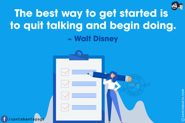 The best way to get started is to quit talking and begin doing.