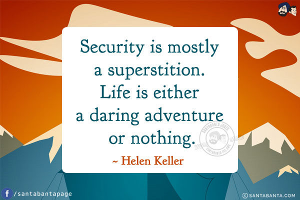 Security is mostly a superstition. Life is either a daring adventure or nothing.