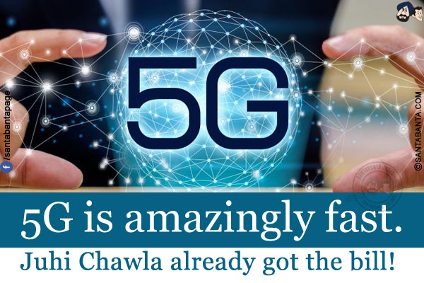 5G is amazingly fast.<br/>
.<br/>
.<br/>
.<br/>
.<br/>
.<br/>
Juhi Chawla already got the bill!