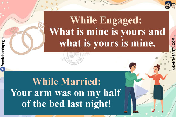 While Engaged: What is mine is yours and what is yours is mine.<br/>
While Married: Your arm was on my half of the bed last night!