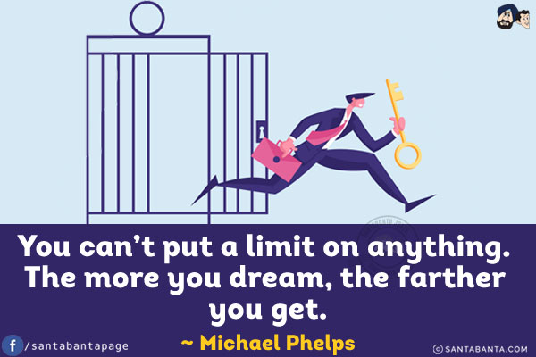 You can't put a limit on anything. The more you dream, the farther you get.