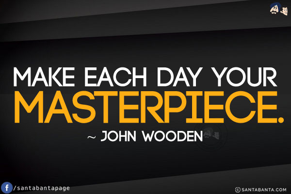 Make each day your masterpiece.