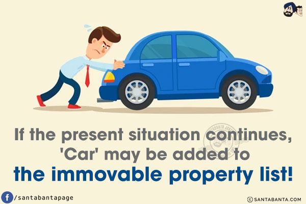 If the present situation continues, 'Car' may be added to the immovable property list!