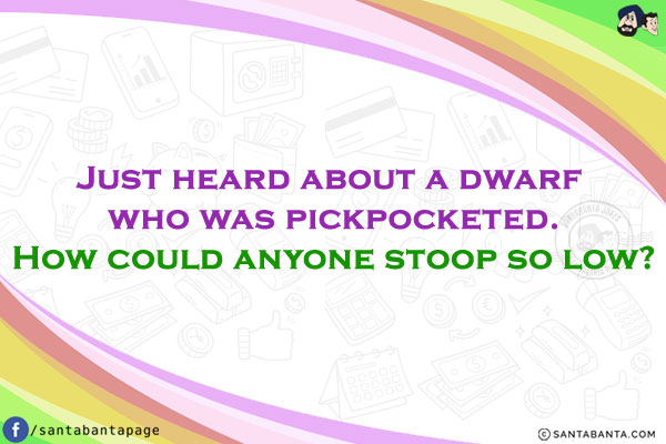 Just heard about a dwarf who was pickpocketed.<br/>
How could anyone stoop so low?