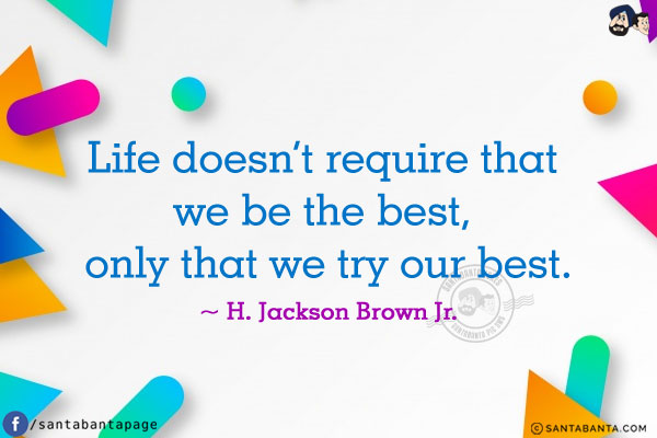 Life doesn't require that we be the best, only that we try our best.