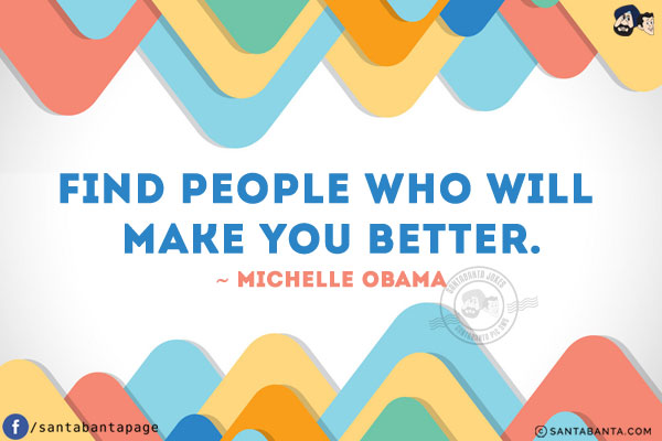 Find people who will make you better.