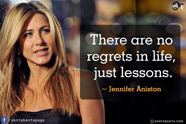 There are no regrets in life, just lessons.