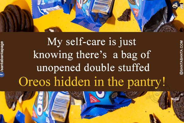 My self-care is just knowing there's a bag of unopened double stuffed Oreos hidden in the pantry!