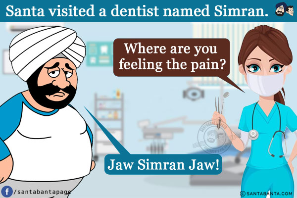 Santa visited a dentist named Simran. She asked, `Where are you feeling the pain?`<br/>
Santa: Jaw Simran Jaw!