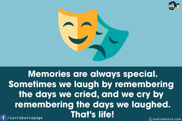 Memories are always special.<br/>
Sometimes we laugh by remembering the days we cried, and we cry by remembering the days we laughed.<br/>
That's life!