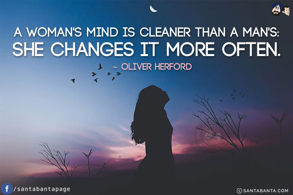 A woman's mind is cleaner than a man's: she changes it more often.