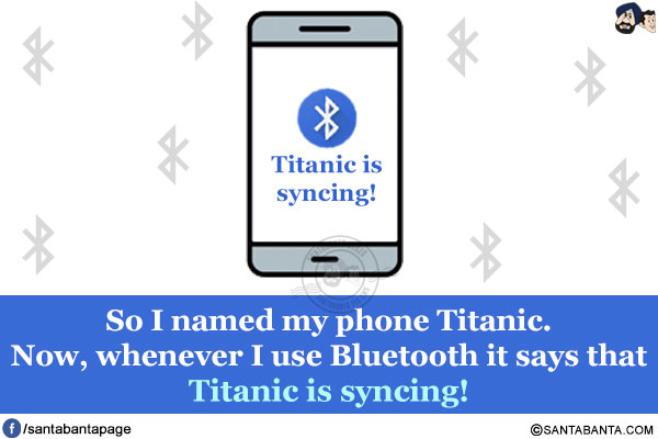 So I named my phone Titanic.<br/>
Now, whenever I use Bluetooth it says that Titanic is syncing!